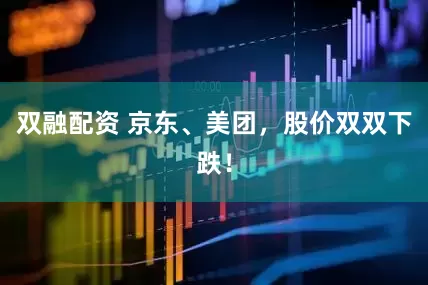 双融配资 京东、美团，股价双双下跌！
