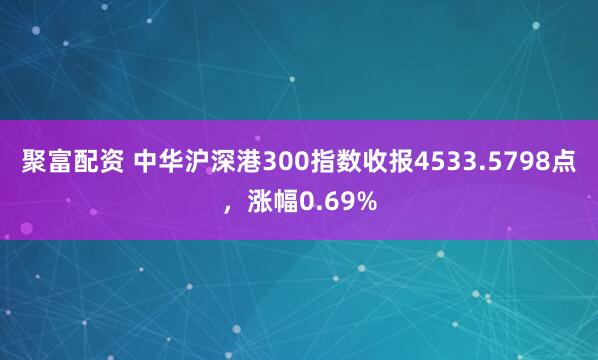 聚富配资 中华沪深港300指数收报4533.5798点，涨幅0.69%