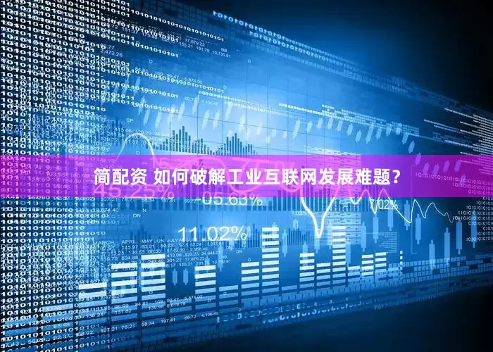 简配资 如何破解工业互联网发展难题？