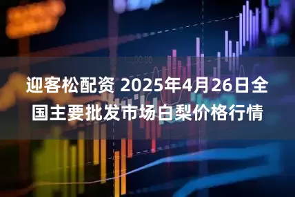 迎客松配资 2025年4月26日全国主要批发市场白梨价格行情