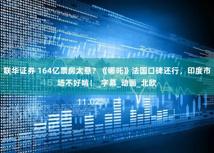 联华证券 164亿票房太悬？《哪吒》法国口碑还行，印度市场不好啃！_字幕_动画_北欧