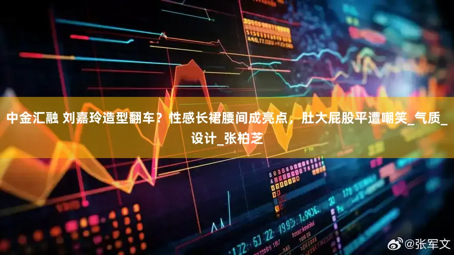 中金汇融 刘嘉玲造型翻车？性感长裙腰间成亮点，肚大屁股平遭嘲笑_气质_设计_张柏芝