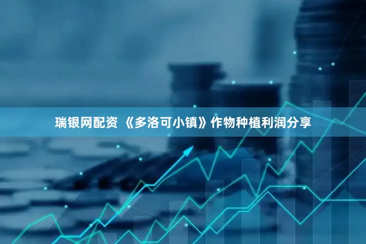 瑞银网配资 《多洛可小镇》作物种植利润分享