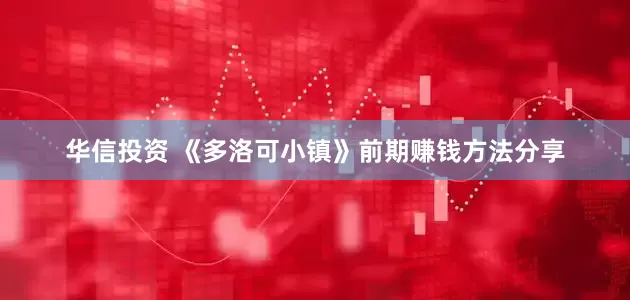 华信投资 《多洛可小镇》前期赚钱方法分享
