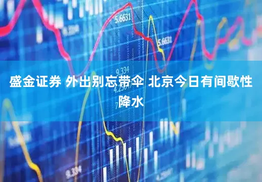 盛金证券 外出别忘带伞 北京今日有间歇性降水