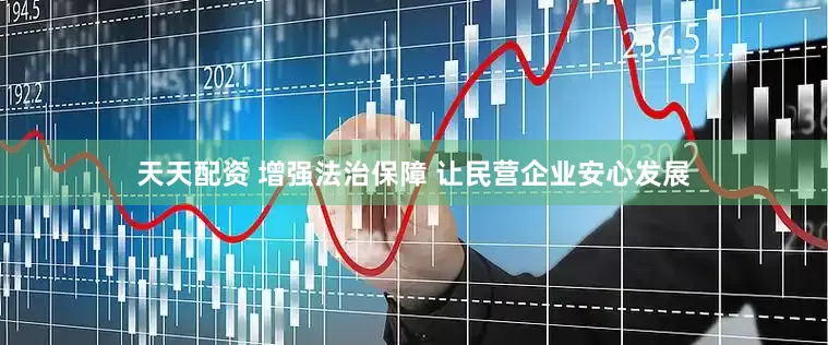 天天配资 增强法治保障 让民营企业安心发展