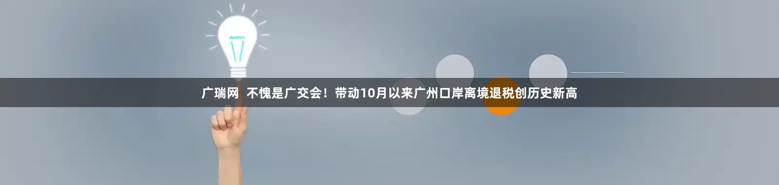 广瑞网  不愧是广交会！带动10月以来广州口岸离境退税创历史新高