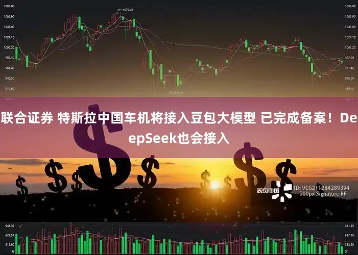 联合证券 特斯拉中国车机将接入豆包大模型 已完成备案！DeepSeek也会接入